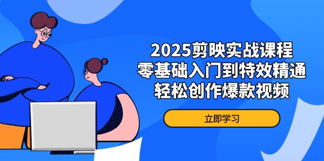 2025剪映实战课程，零基础入门到特效精通，轻松创作爆款视频-艾客创业网