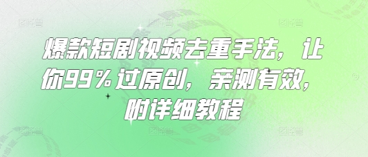 爆款短剧视频去重手法，让你99%过原创，亲测有效，附详细教程-艾客创业网