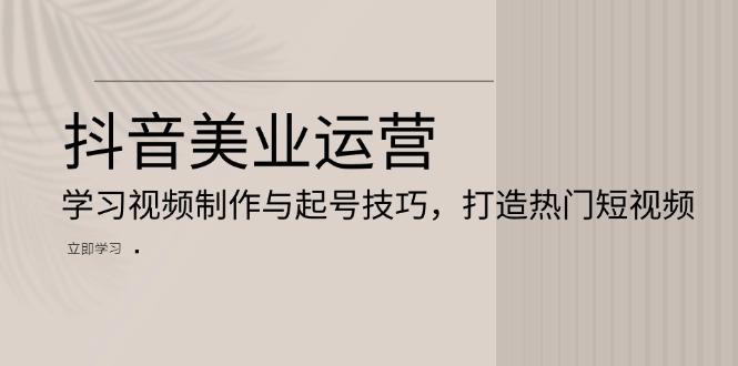 抖音美业运营：学习视频制作与起号技巧，打造热门短视频-艾客创业网