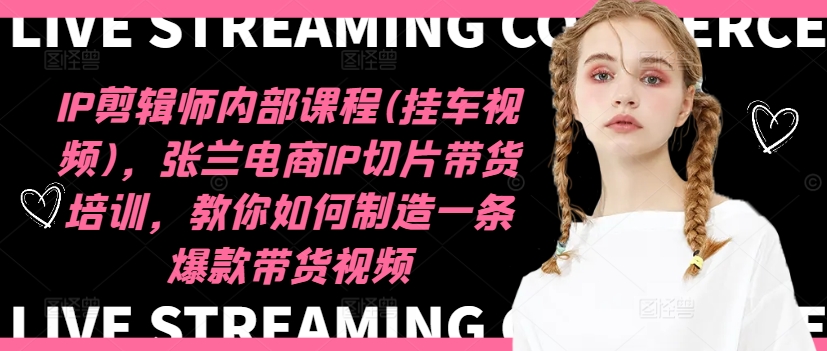 IP剪辑师内部课程(挂车视频)(更新11月)，张兰电商IP切片带货培训，教你如何制造一条爆款带货视频-艾客创业网