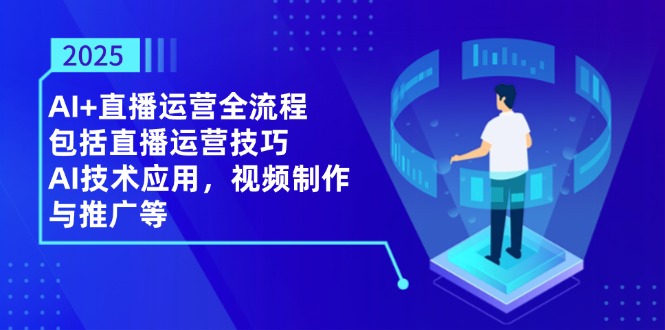 2025AI+直播运营全流程，包括直播运营技巧，AI技术应用，视频制作与推广等-艾客创业网