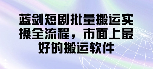 蓝剑短剧批量搬运实操全流程，市面上最好的搬运软件-艾客创业网