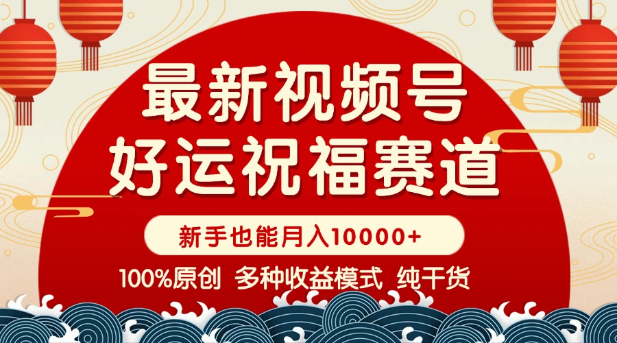 视频号【好运祝福】暴力赛道，商品橱窗-创作分成 条条爆 小白轻松上手 …-艾客创业网