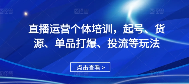 直播运营个体培训，起号、货源、单品打爆、投流等玩法-艾客创业网