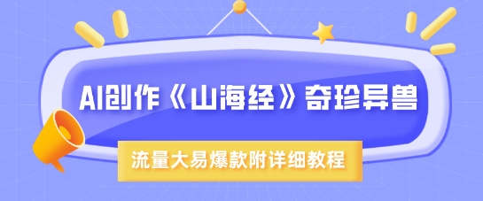 AI创作《山海经》奇珍异兽，超现实画风，流量大易爆款，附详细教程-艾客创业网