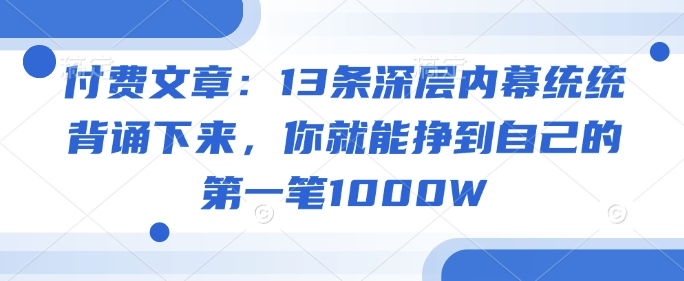 付费文章：13条深层内幕统统背诵下来，你就能挣到自己的第一笔1000W-艾客创业网