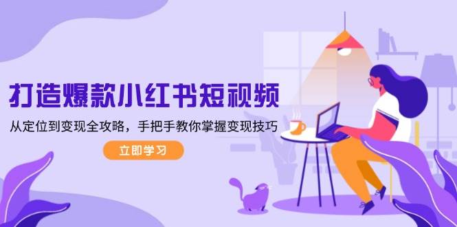 打造爆款小红书短视频，从定位到变现全攻略，手把手教你掌握变现技巧-艾客创业网