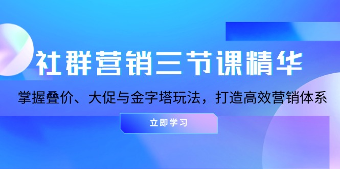 社群营销三节课精华：掌握叠价、大促与金字塔玩法，打造高效营销体系-艾客创业网