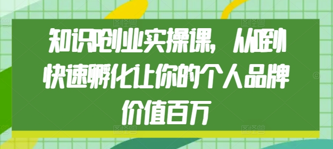 知识IP创业实操课，从0到1快速孵化让你的个人品牌价值百万-艾客创业网