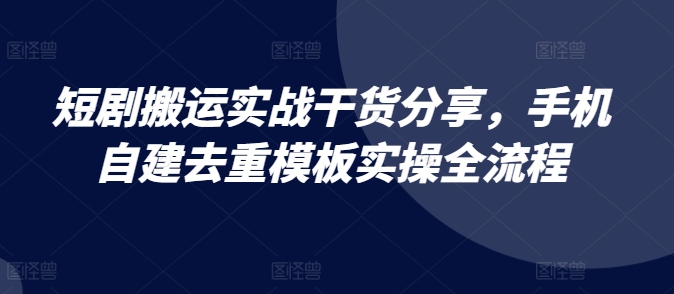 短剧搬运实战干货分享，手机自建去重模板实操全流程-艾客创业网