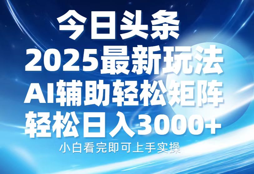 今日头条2025最新玩法，思路简单，复制粘贴，AI辅助，轻松矩阵日入3000+-艾客创业网