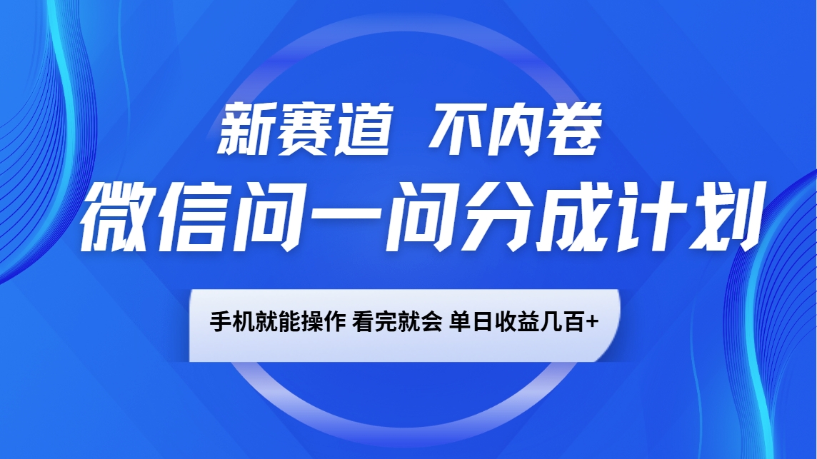 微信问一问分成计划，新赛道不内卷，长期稳定 手机就能操作，单日收益几百+-艾客创业网