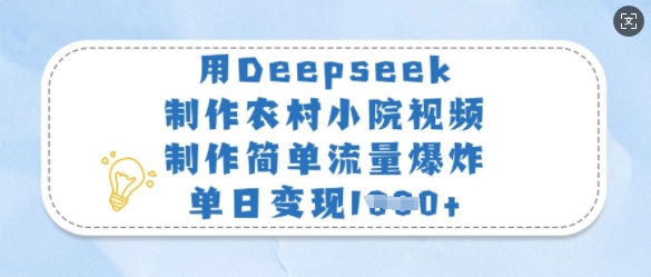 用Deepseek制作农村小院视频，制作简单流量爆炸，单日变现多张-艾客创业网