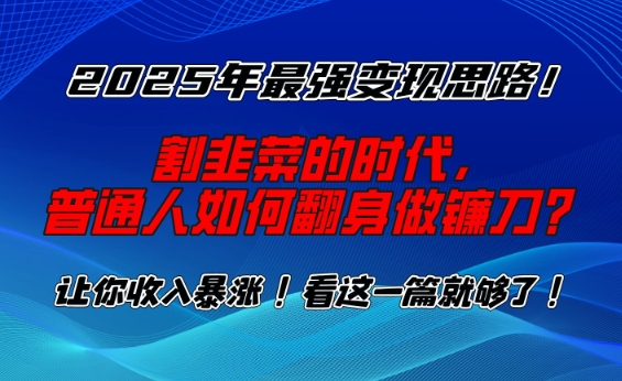 2025年最强变现思路，割韭菜的时代， 普通人如何翻身做镰刀？【揭秘】-艾客创业网