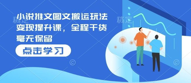 小说推文图文搬运玩法变现提升课，全程干货毫无保留-艾客创业网