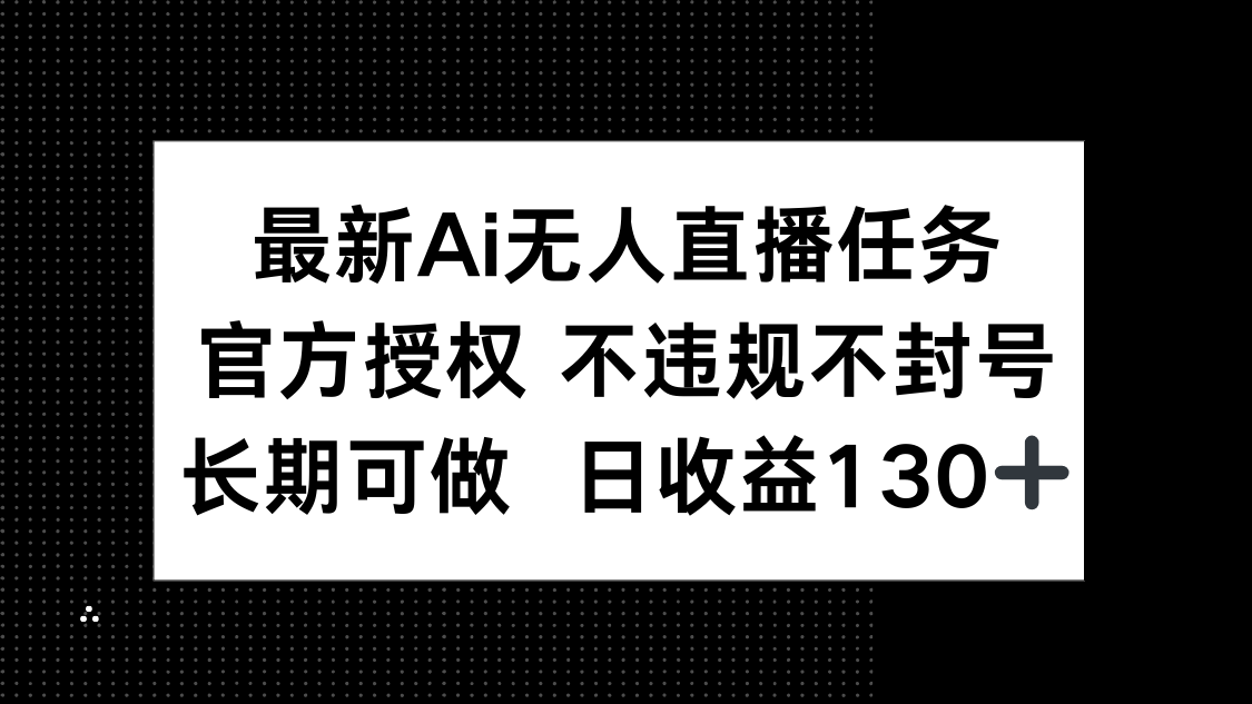 最新AI无人直播任务，官方授权 不违规不封号，长期可做，日收益130+-艾客创业网