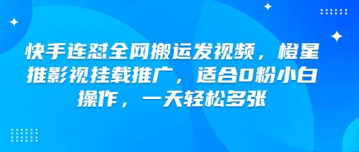 快手连怼全网搬运发视频，橙星推影视挂载推广，适合0粉小白操作，一天轻松多张-艾客创业网