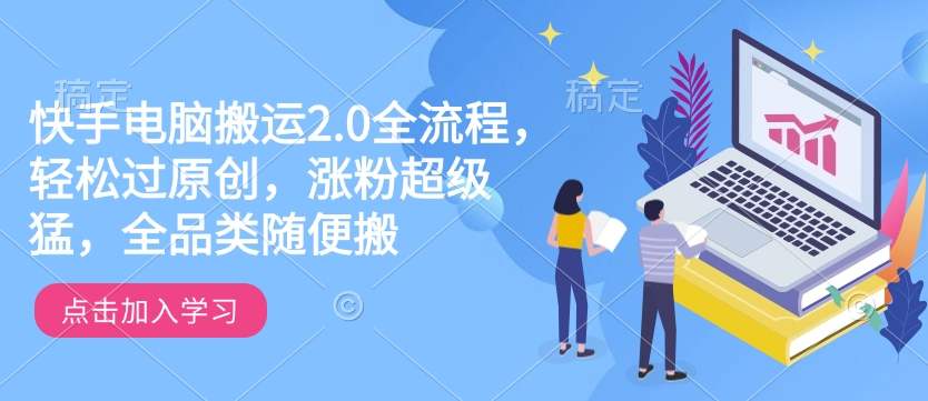 快手电脑搬运2.0全流程，轻松过原创，涨粉超级猛，全品类随便搬-艾客创业网