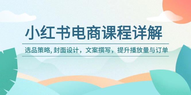 小红书电商课程详解：选品策略, 封面设计，文案撰写，提升播放量与订单-艾客创业网