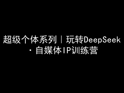 超级个体系列，玩转DeepSeek·自媒体IP训练营，deepseek教程-艾客创业网