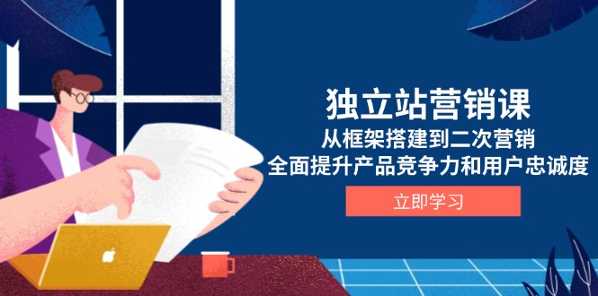独立站营销课，从框架搭建到二次营销，全面提升产品竞争力和用户忠诚度-艾客创业网