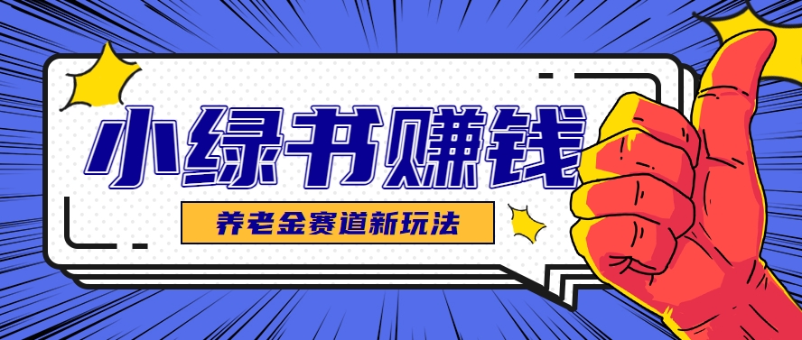 小绿书养老金赛道赚钱思路，利用业余时间轻松操作月入千元的副业项目-艾客创业网