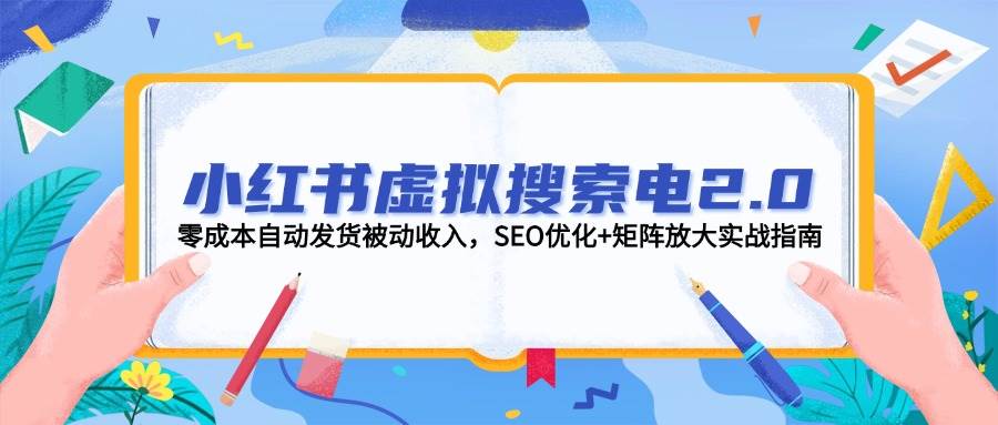小红书虚拟搜索电2.0，零成本自动发货被动收入，SEO优化+矩阵放大实战指南-艾客创业网