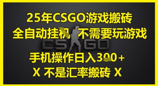 25年CSGO游戏搬砖，全自动运行，不需要玩游戏，手机操作日入3张(不是汇率搬砖)【揭秘】-艾客创业网