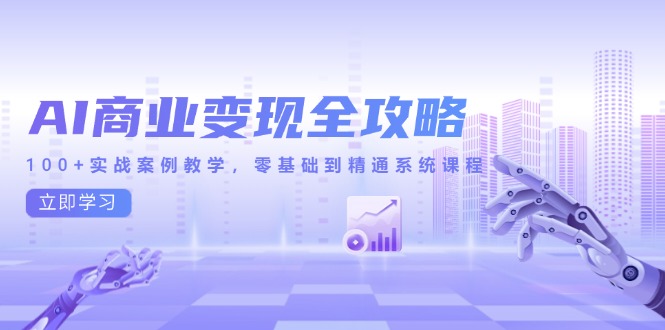 AI商业变现全攻略，100+实战案例教学，零基础到精通系统课程-艾客创业网