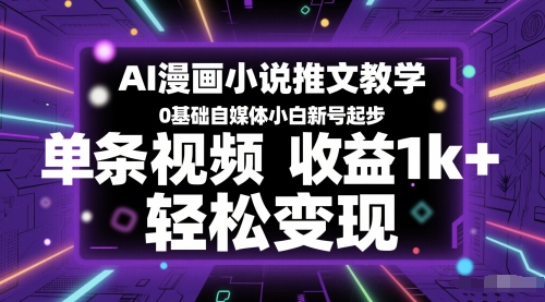 AI漫画小说推文教学，0基础自媒体小白新号起步，单条视频收益1k+，轻松变现-艾客创业网