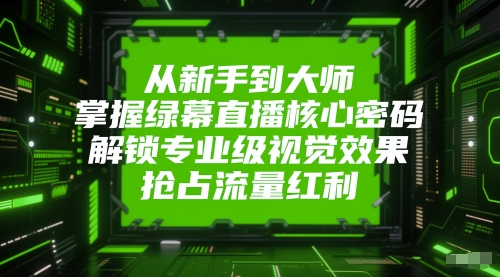 从新手到大师，掌握绿幕直播核心密码，解锁专业级视觉效果，抢占流量红利-艾客创业网