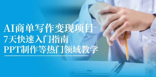 AI商单写作变现项目，7天快速入门指南，PPT制作等热门领域教学-艾客创业网