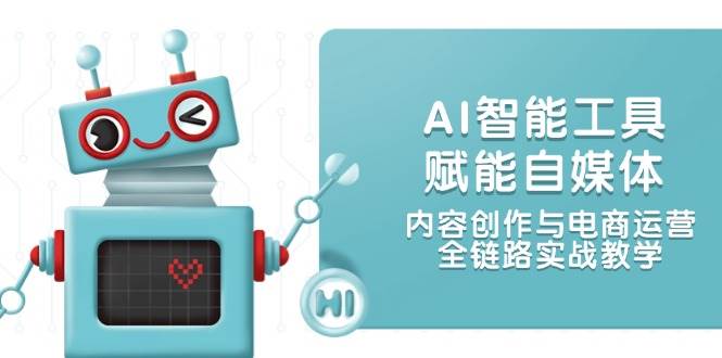 AI智能工具赋能自媒体，内容创作与电商运营，全链路实战教学-艾客创业网