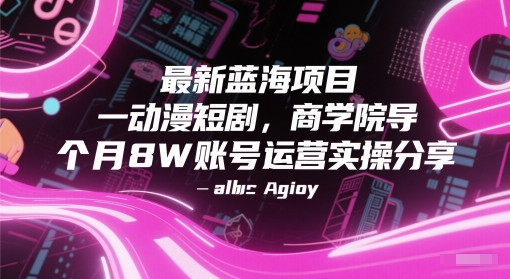最新蓝海项目动漫短剧，商学院导师单抖音号一个月8W账号运营实操分享-艾客创业网