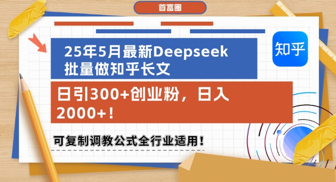 25年5月最新Deepseek批量做知乎长文，日引300+创业粉，日入1k+，可复制调教公式全行业适用-艾客创业网